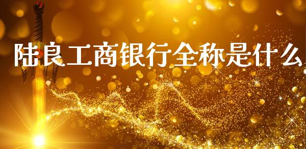 陆良工商银行全称是什么_https://wap.jnbaishite.cn_金融资讯_第1张