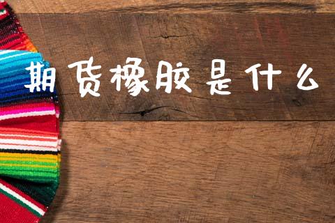 期货橡胶是什么_https://wap.jnbaishite.cn_期货资讯_第1张
