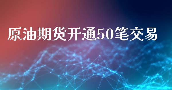原油期货开通50笔交易_https://wap.jnbaishite.cn_全球财富_第1张