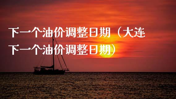 下一个油价调整日期（大连下一个油价调整日期）_https://wap.jnbaishite.cn_理财投资_第1张