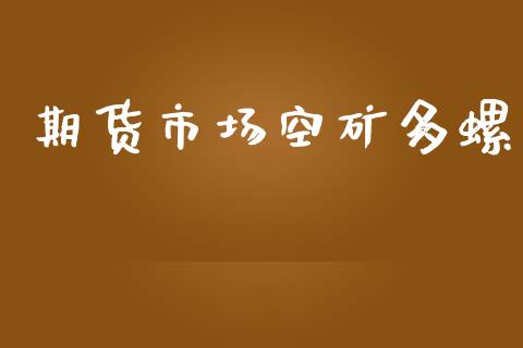 期货市场空矿多螺_https://wap.jnbaishite.cn_理财投资_第1张