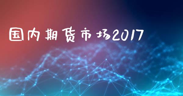 国内期货市场2017_https://wap.jnbaishite.cn_理财投资_第1张