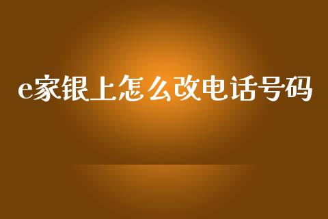 e家银上怎么改电话号码_https://wap.jnbaishite.cn_理财投资_第1张