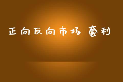 正向反向市场 套利_https://wap.jnbaishite.cn_期货资讯_第1张