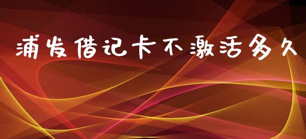 浦发借记卡不激活多久_https://wap.jnbaishite.cn_理财投资_第1张