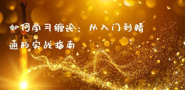 如何学习缠论：从入门到精通的实战指南_https://wap.jnbaishite.cn_理财投资_第1张