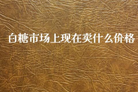 白糖市场上现在卖什么价格_https://wap.jnbaishite.cn_金融资讯_第1张