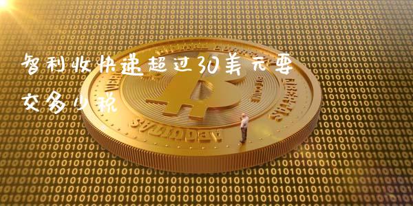 智利收快递超过30美元要交多少税_https://wap.jnbaishite.cn_全球财富_第1张