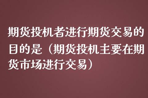 期货投机者进行期货交易的目的是(期货投机主要在期货市场进行交易)_全球财富_第1张_全球财富_理财投资_金融资讯_期货资讯 期货投机者进行期货交易的目的是(期货投机主要在期货市场进行交易)_https://wap.jnbaishite.cn_全球财富_第1张