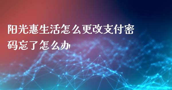 阳光惠生活怎么更改支付密码忘了怎么办_https://wap.jnbaishite.cn_期货资讯_第1张