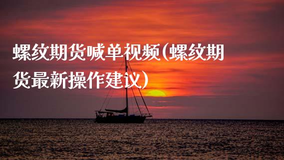 螺纹期货喊单视频(螺纹期货最新操作建议)_https://wap.jnbaishite.cn_理财投资_第1张