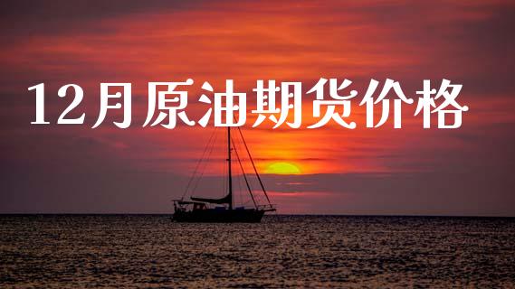 12月原油期货价格_https://wap.jnbaishite.cn_理财投资_第1张