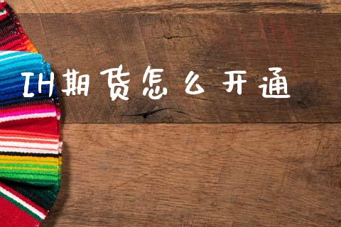 IH期货怎么开通_https://wap.jnbaishite.cn_金融资讯_第1张