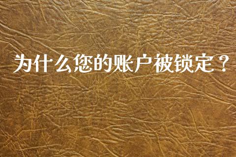 为什么您的账户被锁定?_理财投资_第1张_全球财富_理财投资_金融资讯_期货资讯 为什么您的账户被锁定?_https://wap.jnbaishite.cn_理财投资_第1张