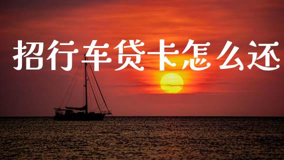 招行车贷卡怎么还_https://wap.jnbaishite.cn_金融资讯_第1张