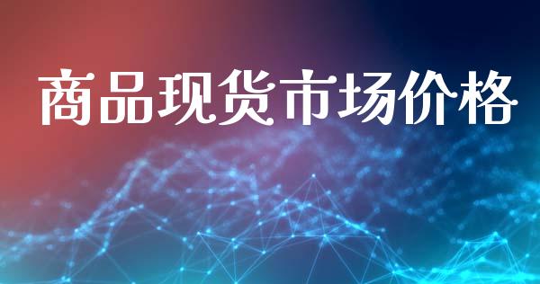 商品现货市场价格_https://wap.jnbaishite.cn_金融资讯_第1张