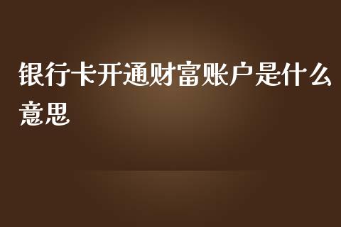 银行卡开通财富账户是什么意思_https://wap.jnbaishite.cn_期货资讯_第1张