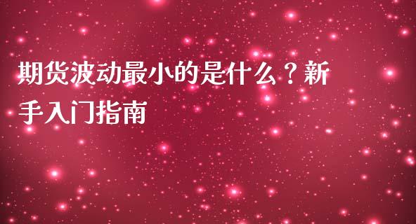 期货波动最小的是什么？新手入门指南_https://wap.jnbaishite.cn_全球财富_第1张