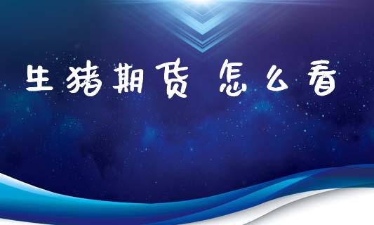 生猪期货 怎么看_https://wap.jnbaishite.cn_全球财富_第1张