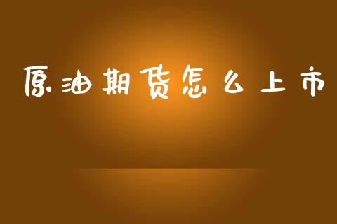 原油期货怎么上市_https://wap.jnbaishite.cn_期货资讯_第1张