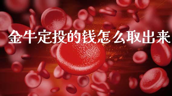 金牛定投的钱怎么取出来_https://wap.jnbaishite.cn_期货资讯_第1张