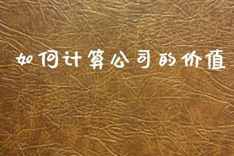 如何计算公司的价值_https://wap.jnbaishite.cn_理财投资_第1张