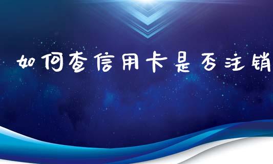 如何查信用卡是否注销_https://wap.jnbaishite.cn_金融资讯_第1张