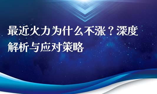 最近火力为什么不涨？深度解析与应对策略_https://wap.jnbaishite.cn_金融资讯_第1张