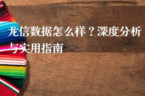 龙信数据怎么样？深度分析与实用指南_https://wap.jnbaishite.cn_期货资讯_第1张