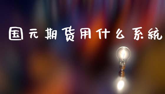 国元期货用什么系统_https://wap.jnbaishite.cn_金融资讯_第1张