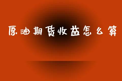 原油期货收益怎么算_https://wap.jnbaishite.cn_期货资讯_第1张