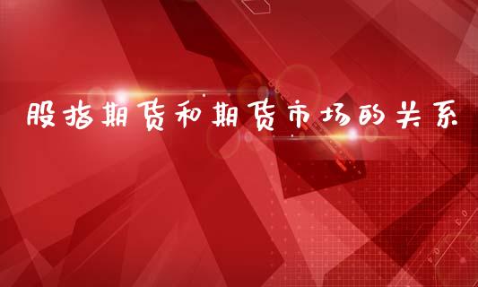 股指期货和期货市场的关系_https://wap.jnbaishite.cn_期货资讯_第1张
