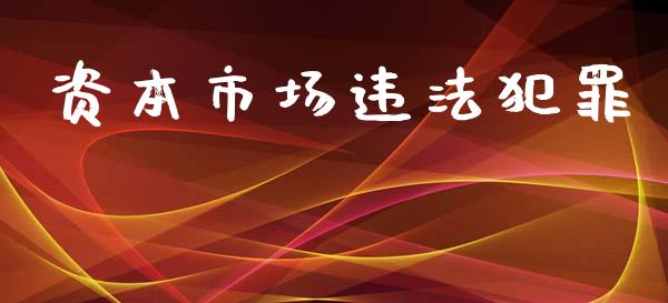 资本市场违法犯罪_https://wap.jnbaishite.cn_期货资讯_第1张