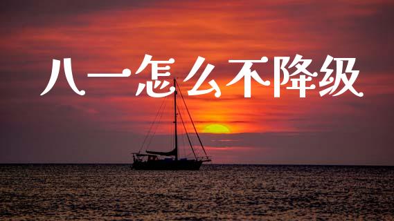 八一怎么不降级_https://wap.jnbaishite.cn_期货资讯_第1张