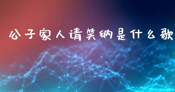 公子家人请笑纳是什么歌_https://wap.jnbaishite.cn_理财投资_第1张