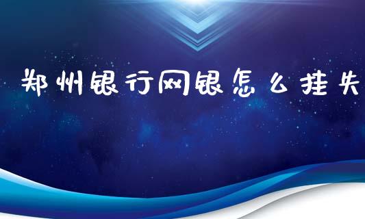 郑州银行网银怎么挂失_https://wap.jnbaishite.cn_期货资讯_第1张