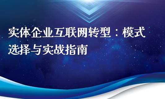 实体企业互联网转型：模式选择与实战指南_https://wap.jnbaishite.cn_理财投资_第1张