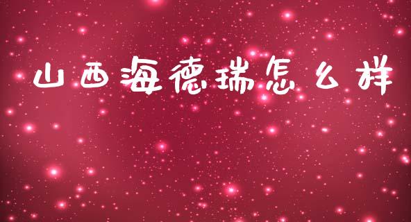 山西海德瑞怎么样_https://wap.jnbaishite.cn_全球财富_第1张