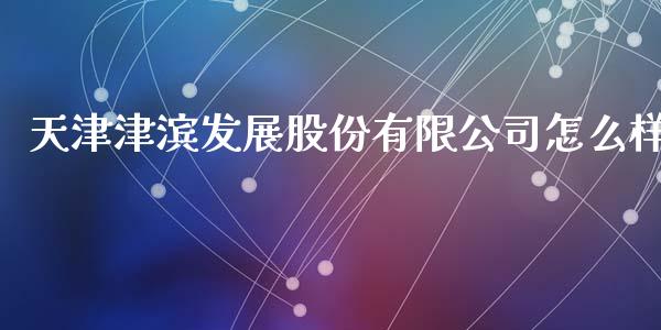 天津津滨发展股份有限公司怎么样_https://wap.jnbaishite.cn_金融资讯_第1张