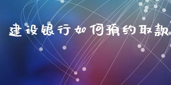 建设银行如何预约取款_https://wap.jnbaishite.cn_期货资讯_第1张
