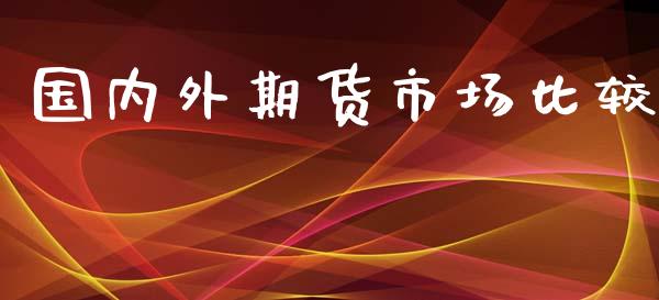 国内外期货市场比较_https://wap.jnbaishite.cn_金融资讯_第1张