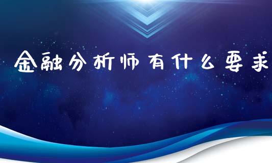 金融分析师有什么要求_https://wap.jnbaishite.cn_理财投资_第1张
