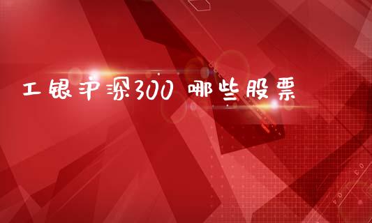 工银沪深300 哪些股票_https://wap.jnbaishite.cn_全球财富_第1张