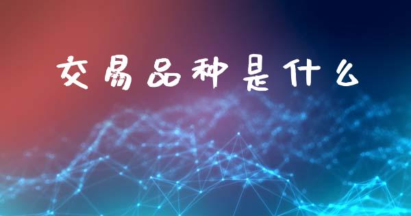 交易品种是什么_https://wap.jnbaishite.cn_金融资讯_第1张