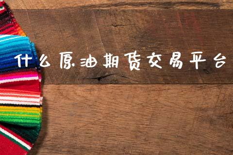 什么原油期货交易平台_https://wap.jnbaishite.cn_理财投资_第1张