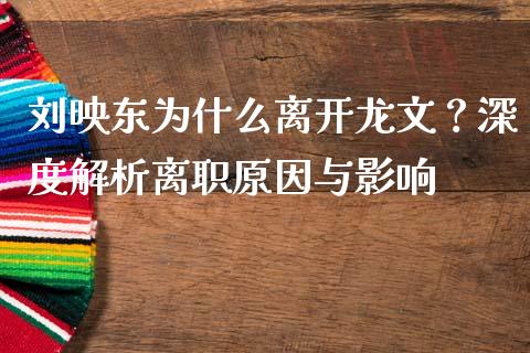 刘映东为什么离开龙文？深度解析离职原因与影响_https://wap.jnbaishite.cn_金融资讯_第1张