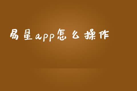 易星app怎么操作_https://wap.jnbaishite.cn_全球财富_第1张