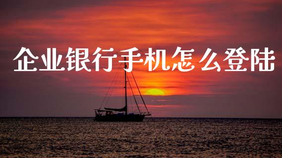 企业银行手机怎么登陆_https://wap.jnbaishite.cn_期货资讯_第1张