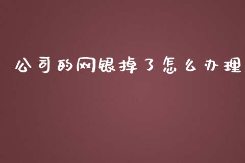 公司的网银掉了怎么办理_https://wap.jnbaishite.cn_金融资讯_第1张