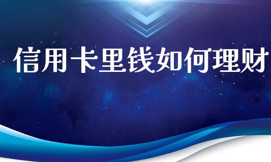 信用卡里钱如何理财_https://wap.jnbaishite.cn_期货资讯_第1张